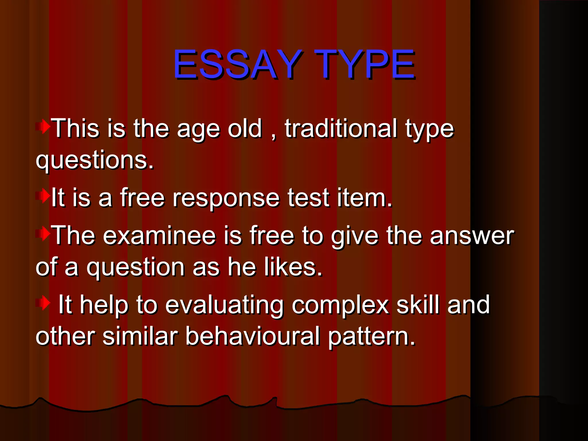 EESSSSAAYY TTYYPPEE 
TThhiiss iiss tthhee aaggee oolldd ,, ttrraaddiittiioonnaall ttyyppee 
qquueessttiioonnss.. 
IItt iiss aa ffrreeee rreessppoonnssee tteesstt iitteemm.. 
TThhee eexxaammiinneeee iiss ffrreeee ttoo ggiivvee tthhee aannsswweerr 
ooff aa qquueessttiioonn aass hhee lliikkeess.. 
IItt hheellpp ttoo eevvaalluuaattiinngg ccoommpplleexx sskkiillll aanndd 
ootthheerr ssiimmiillaarr bbeehhaavviioouurraall ppaatttteerrnn.. 
 