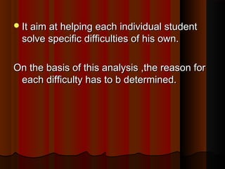 IItt aaiimm aatt hheellppiinngg eeaacchh iinnddiivviidduuaall ssttuuddeenntt 
ssoollvvee ssppeecciiffiicc ddiiffffiiccuullttiieess ooff hhiiss oowwnn.. 
OOnn tthhee bbaassiiss ooff tthhiiss aannaallyyssiiss ,,tthhee rreeaassoonn ffoorr 
eeaacchh ddiiffffiiccuullttyy hhaass ttoo bb ddeetteerrmmiinneedd.. 
 
