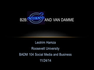 B2B: AND VAN DAMME 
Leotrim Hamza 
Roosevelt University 
BADM 104 Social Media and Business 
11/24/14 
 
