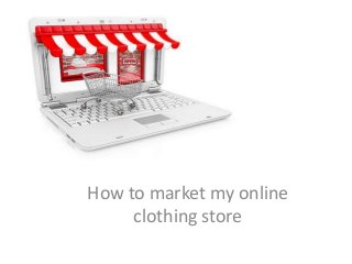How to market my online 
clothing store 
 
