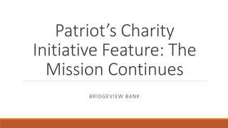 Patriot’s Charity
Initiative Feature: The
Mission Continues
BRIDGEVIEW BANK
 