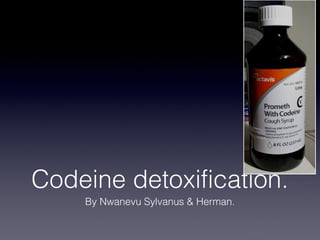 Codeine detoxification.
By Nwanevu Sylvanus & Herman.
 