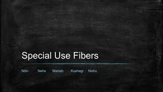 Special Use Fibers
Nitin Neha Manish Kushagr Nishu
 