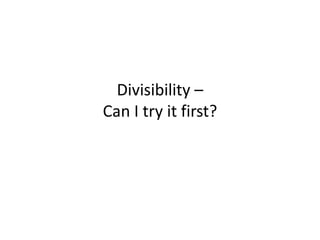 Divisibility –
Can I try it first?
 