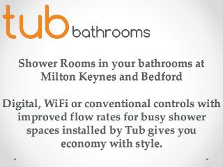 Shower Rooms in your bathrooms at
Milton Keynes and Bedford
Digital, WiFi or conventional controls with
improved flow rates for busy shower
spaces installed by Tub gives you
economy with style.
 