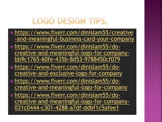  https://www.fiverr.com/dinislam55/creative
-and-meaningful-business-card-your-company
 https://www.fiverr.com/dinislam55/do-
creative-and-meaningful-logo-for-company-
bb9c1765-60fe-435b-8d53-9788450cf079
 https://www.fiverr.com/dinislam55/do-
creative-and-exclusive-logo-for-company
 https://www.fiverr.com/dinislam55/do-
creative-and-meaningful-logo-for-company
 https://www.fiverr.com/dinislam55/do-
creative-and-meaningful-logo-for-company-
031c0444-c301-4288-a7df-ddbf1c5afee1
 