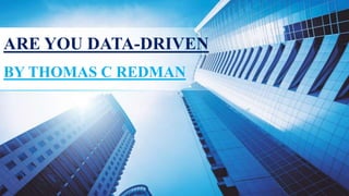 ARE YOU DATA-DRIVEN
BY THOMAS C REDMAN
 