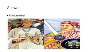 Answer
• Rani Laxmi Bai
 