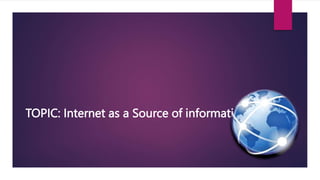TOPIC: Internet as a Source of information
 