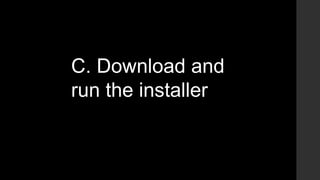 C. Download and
run the installer
 