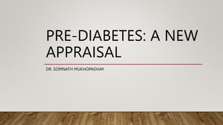 PRE-DIABETES: A NEW
APPRAISAL
DR. SOMNATH MUKHOPADHAY
 