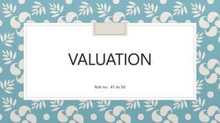 VALUATION
Roll no : 41 to 50
 