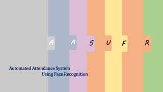 R
F
U
A S
A
Automated Attendance System
Using Face Recognition
 