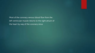 Most of the coronary venous blood flow from the
left ventricular muscle returns to the right atrium of
the heart by way of the coronary sinus
 
