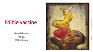 Edible vaccine
Manasi chauhan
Roll 127
MSC-ll Botany
 