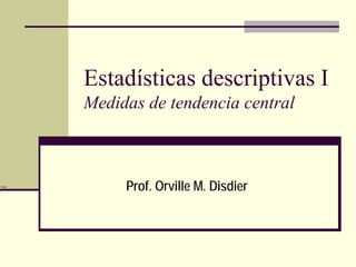 Estadísticas descriptivas I
          Medidas de tendencia central



Disdier
               Prof. Orville M. Disdier
 
