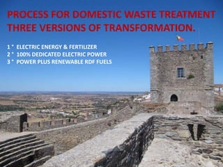 PROCESS FOR DOMESTIC WASTE TREATMENT
THREE VERSIONS OF TRANSFORMATION.
1 ° ELECTRIC ENERGY & FERTILIZER
2 ° 100% DEDICATED ELECTRIC POWER
3 ° POWER PLUS RENEWABLE RDF FUELS
 