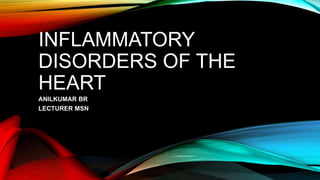 INFLAMMATORY
DISORDERS OF THE
HEART
ANILKUMAR BR
LECTURER MSN
 