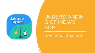 UNDERSTANDIN
G OF INDIA'S
BOP
BY KISHAN CHAUHAN
 