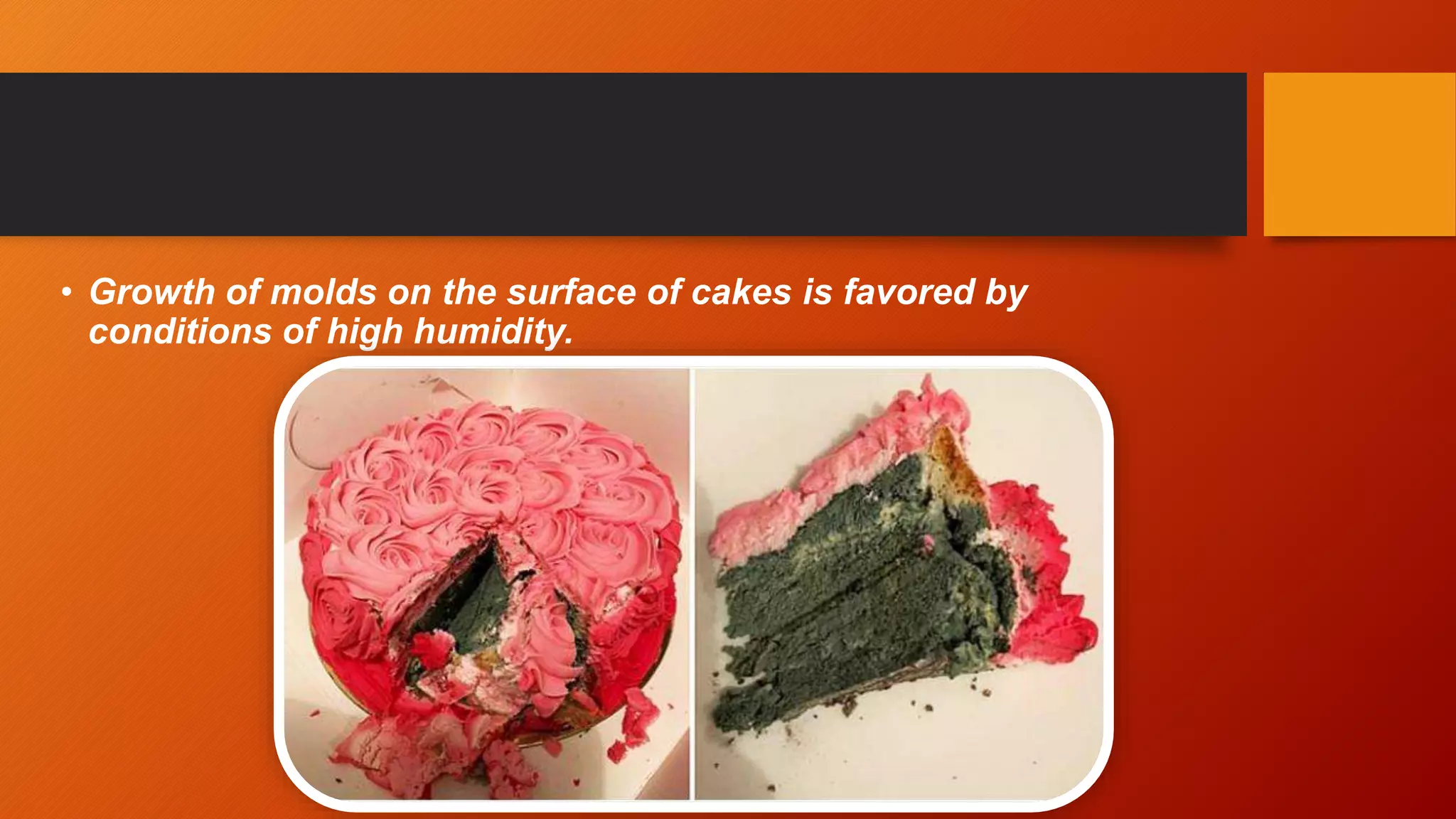 • Growth of molds on the surface of cakes is favored by
conditions of high humidity.
 