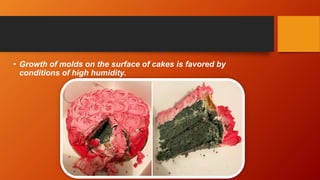 • Growth of molds on the surface of cakes is favored by
conditions of high humidity.
 