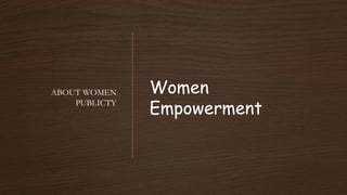Women
Empowerment
ABOUT WOMEN
PUBLICTY
 
