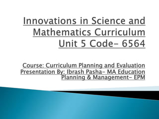 Course: Curriculum Planning and Evaluation
Presentation By: Ibrash Pasha- MA Education
Planning & Management- EPM
 