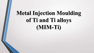 Metal Injection Moulding
of Ti and Ti alloys
(MIM-Ti)
 