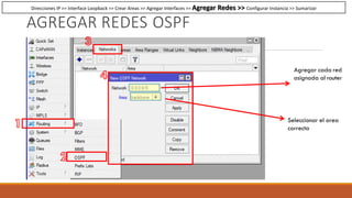 AGREGAR REDES OSPF
Agregar cada red
asignada al router
Seleccionar el area
correcta
Direcciones IP >> Interface Loopback >> Crear Areas >> Agregar Interfaces >> Agregar Redes >> Configurar Instancia >> Sumarizar
 