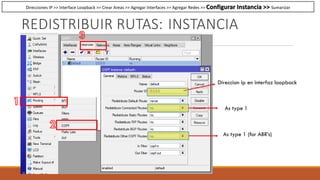 REDISTRIBUIR RUTAS: INSTANCIA
Direccion Ip en interfaz loopback
As type 1
As type 1 (for ABR’s)
Direcciones IP >> Interface Loopback >> Crear Areas >> Agregar Interfaces >> Agregar Redes >> Configurar Instancia >> Sumarizar
 