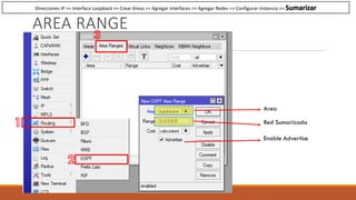 AREA RANGE
Area
Red Sumarizada
Enable Advertise
Direcciones IP >> Interface Loopback >> Crear Areas >> Agregar Interfaces >> Agregar Redes >> Configurar Instancia >> Sumarizar
 
