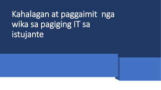 Kahalagan at paggaimit nga
wika sa pagiging IT sa
istujante
 