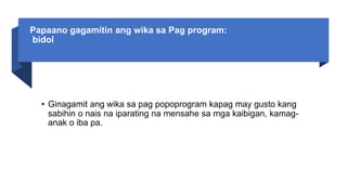 Papaano gagamitin ang wika sa Pag program:
bidol
• Ginagamit ang wika sa pag popoprogram kapag may gusto kang
sabihin o nais na iparating na mensahe sa mga kaibigan, kamag-
anak o iba pa.
 