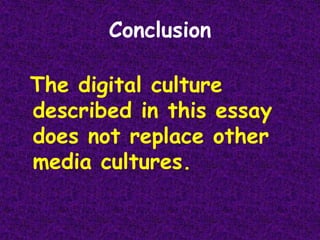 ConclusionThe digital culture described in this essay does not replace other media cultures.