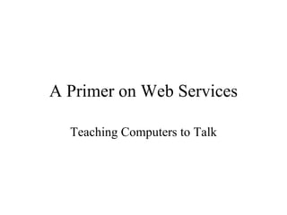 A Primer on Web Services Teaching Computers to Talk 