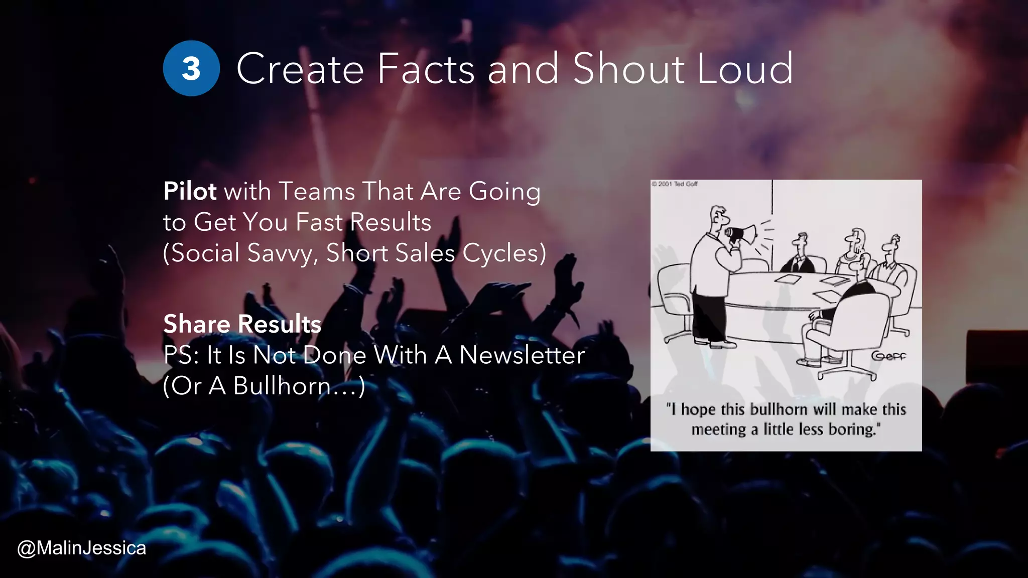 Pilot with Teams That Are Going
to Get You Fast Results
(Social Savvy, Short Sales Cycles)
Share Results
PS: It Is Not Done With A Newsletter
(Or A Bullhorn…)
Create Facts and Shout Loud3
@MalinJessica
 