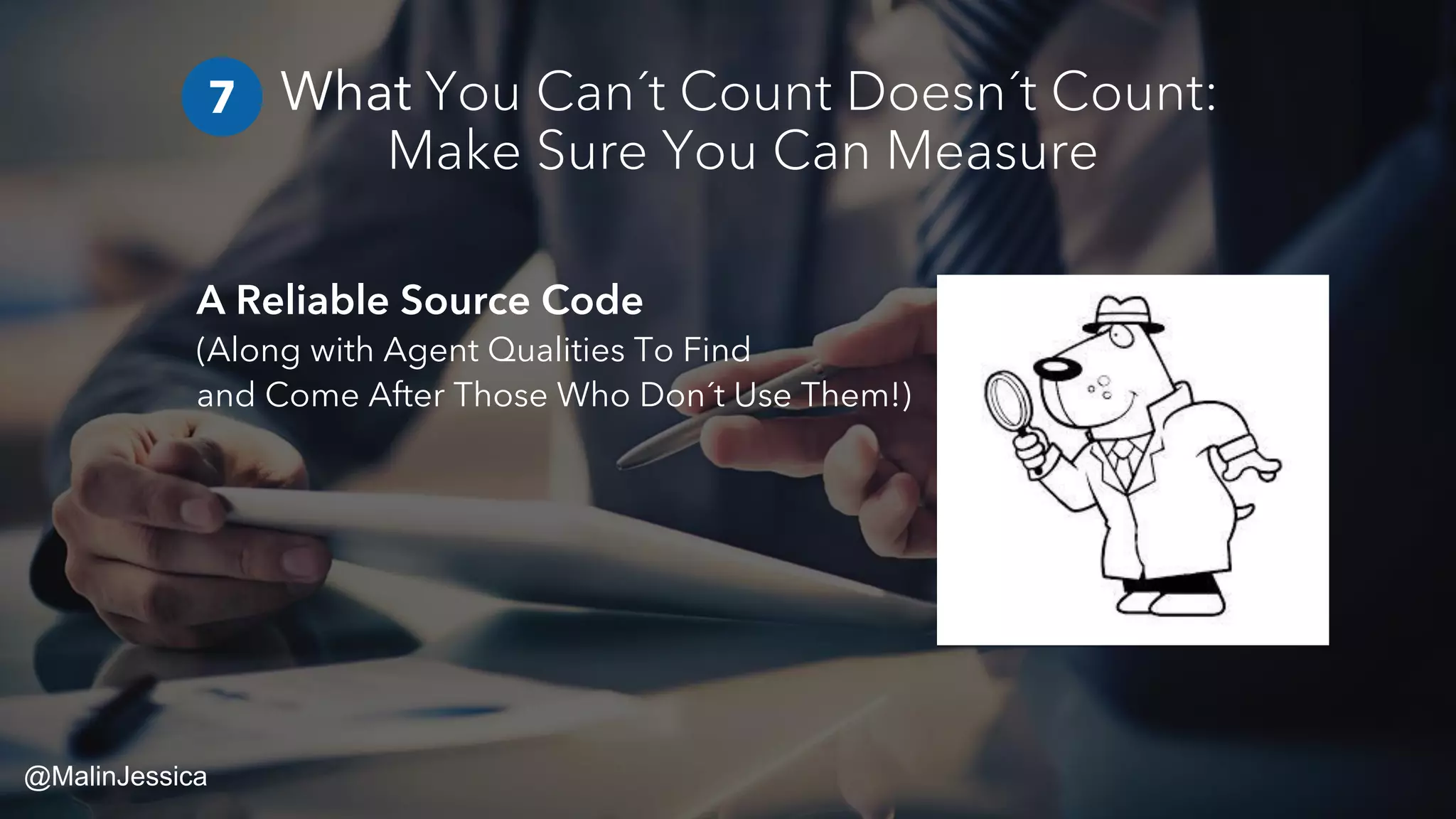What You Can´t Count Doesn´t Count:
Make Sure You Can Measure
A Reliable Source Code
(Along with Agent Qualities To Find
and Come After Those Who Don´t Use Them!)
7
@MalinJessica
 