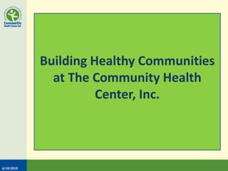 Building Healthy Communities
at The Community Health
Center, Inc.
6/10/2010
 