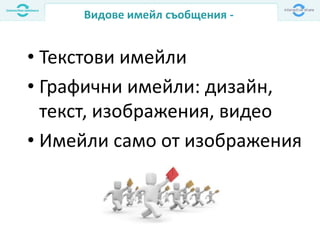 Видове имейл съобщения -
• Текстови имейли
• Графични имейли: дизайн,
текст, изображения, видео
• Имейли само от изображения
 
