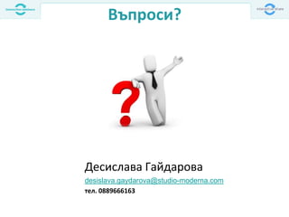 Въпроси?
Десислава Гайдарова
desislava.gaydarova@studio-moderna.com
тел. 0889666163
 