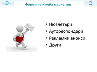 Форми на имейл маркетинг
• Нюзлетъри
• Аутореспондери
• Рекламни анонси
• Други
 