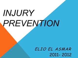 INJURY
PREVENTION

     ELIO EL ASMAR
          2011- 2012
 