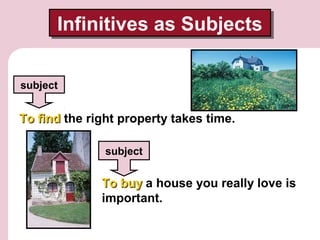 Infinitives as Subjects
Infinitives as Subjects
subject

To find the right property takes time.
subject

To buy a house yo...