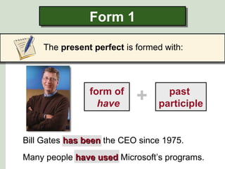 Form 1Form 1
The present perfect is formed with:
Bill Gates has beenhas been the CEO since 1975.
Many people have usedhave used Microsoft’s programs.
+form of
have
past
participle
 