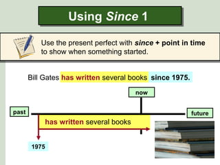 Bill Gates has written several books since 1975.
Using Since 1Using Since 1
Use the present perfect with since + point in time
to show when something started.
future
1975
past
now
since 1975.
has written several books
 