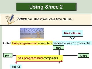 Gates has programmed computers since he was 13 years old.
Using Since 2Using Since 2
SinceSince can also introduce a time clause.
future
age 13
past
now
since he was 13 years old.
has programmed computers
time clausetime clause
 