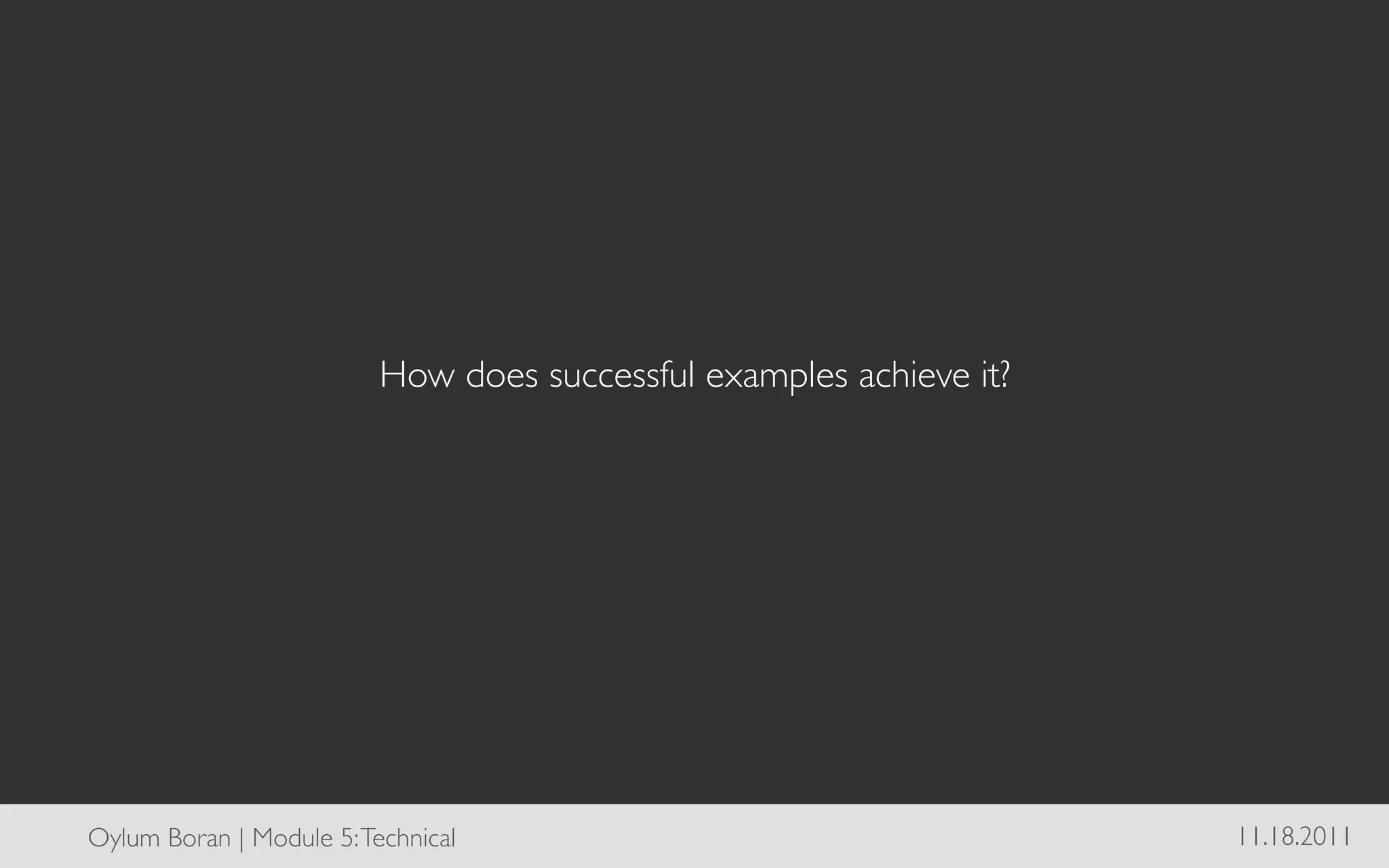 How does successful examples achieve it?	





Oylum Boran | Module 5: Technical	

                                     11.18.2011	

 