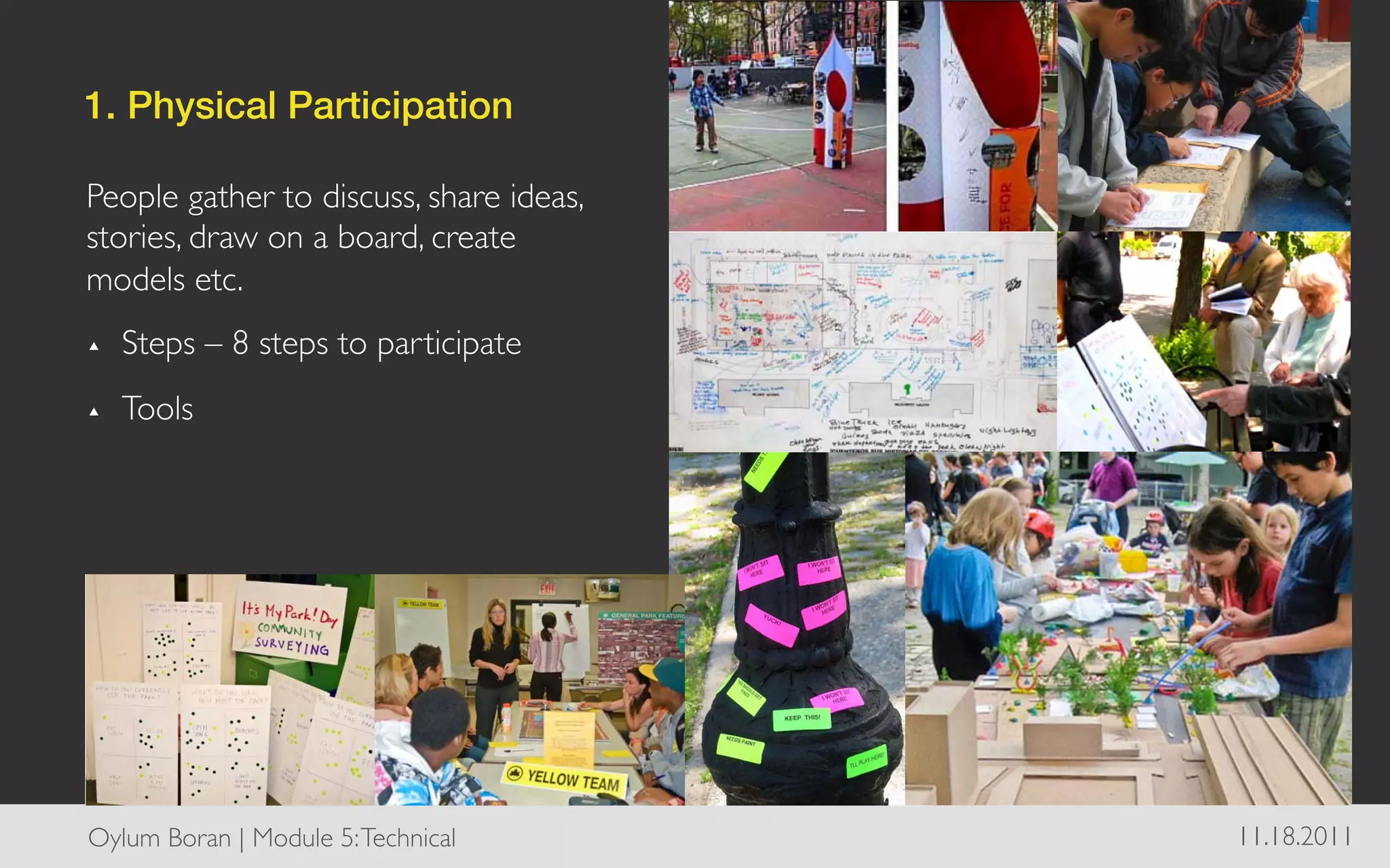 1. Physical Participation!

People gather to discuss, share ideas,
stories, draw on a board, create
models etc.	

▴    Steps – 8 steps to participate	

▴    Tools	





Oylum Boran | Module 5: Technical	

     11.18.2011	

 