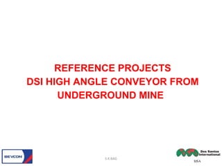 REFERENCE PROJECTS
DSI HIGH ANGLE CONVEYOR FROM
UNDERGROUND MINE
S.K.BAG
 