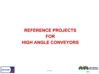 REFERENCE PROJECTS
FOR
HIGH ANGLE CONVEYORS
S.K.BAG
 